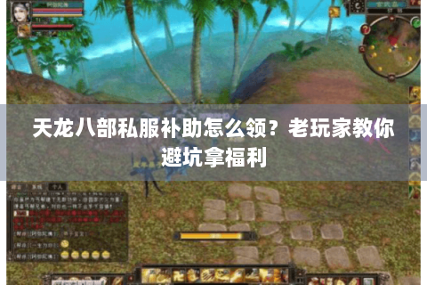 天龙八部私服补助怎么领？老玩家教你避坑拿福利