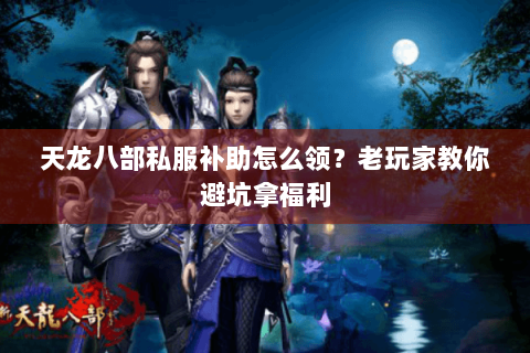 天龙八部私服补助怎么领？老玩家教你避坑拿福利