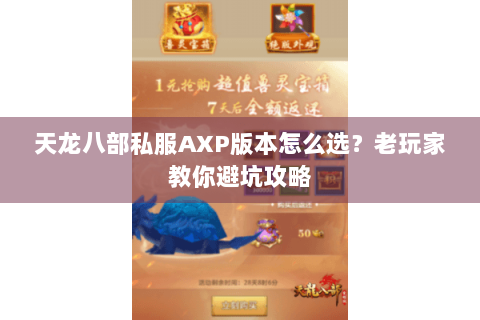 天龙八部私服AXP版本怎么选？老玩家教你避坑攻略