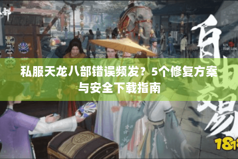 私服天龙八部错误频发？5个修复方案与安全下载指南