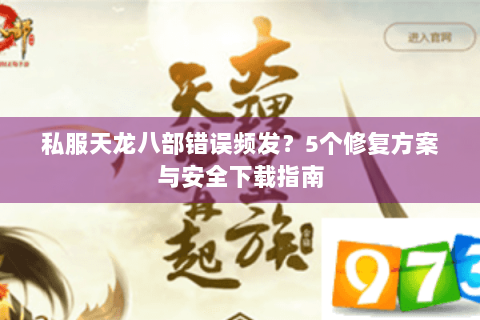 私服天龙八部错误频发？5个修复方案与安全下载指南