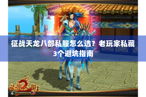 征战天龙八部私服怎么选？老玩家私藏3个避坑指南