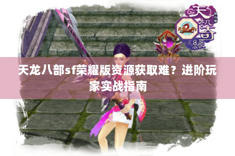 天龙八部sf荣耀版资源获取难？进阶玩家实战指南