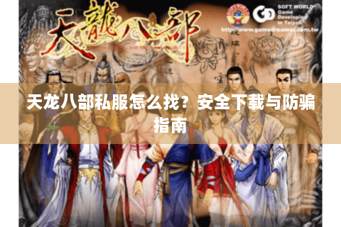 天龙八部私服怎么找？安全下载与防骗指南