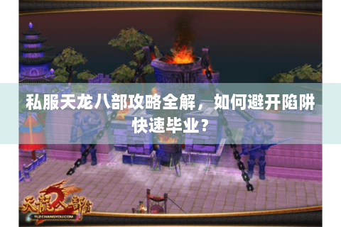 私服天龙八部攻略全解，如何避开陷阱快速毕业？