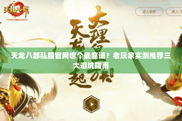天龙八部私服官网哪个最靠谱？老玩家实测推荐三大避坑指南