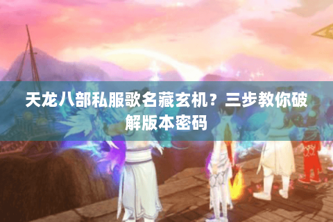 天龙八部私服歌名藏玄机？三步教你破解版本密码