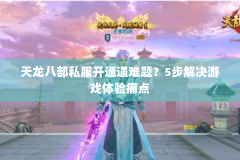 天龙八部私服开通遇难题？5步解决游戏体验痛点