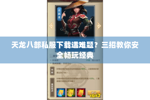 天龙八部私服下载遇难题？三招教你安全畅玩经典