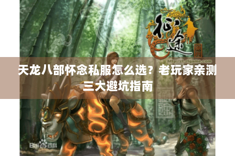 天龙八部怀念私服怎么选？老玩家亲测三大避坑指南