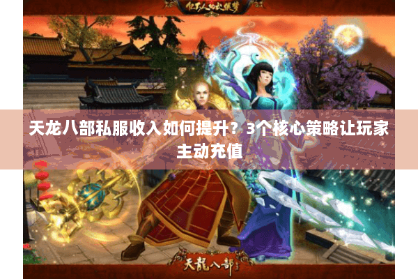 天龙八部私服收入如何提升？3个核心策略让玩家主动充值