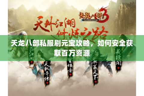 天龙八部私服刷元宝攻略，如何安全获取百万资源