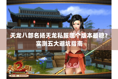 天龙八部名扬天龙私服哪个版本最稳？实测五大避坑指南