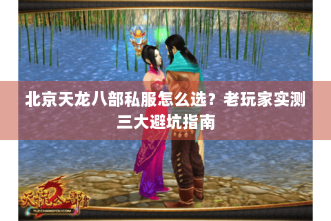 北京天龙八部私服怎么选？老玩家实测三大避坑指南