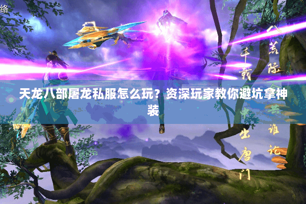 天龙八部屠龙私服怎么玩？资深玩家教你避坑拿神装