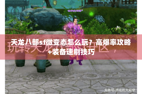天龙八部sf微变态怎么玩？高爆率攻略+装备速刷技巧