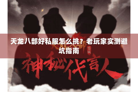 天龙八部好私服怎么挑？老玩家实测避坑指南