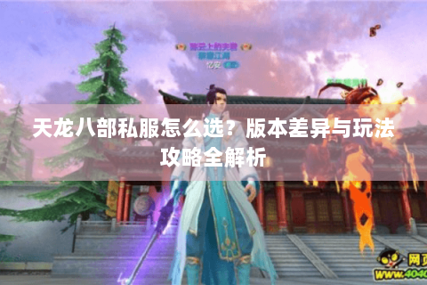 天龙八部私服怎么选？版本差异与玩法攻略全解析