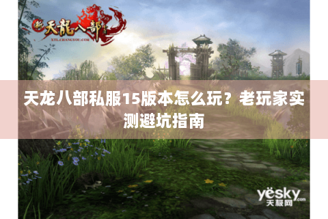 天龙八部私服15版本怎么玩？老玩家实测避坑指南