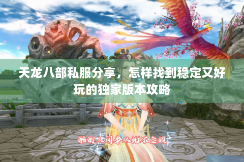 天龙八部私服分享，怎样找到稳定又好玩的独家版本攻略
