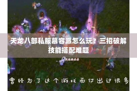 天龙八部私服慕容派怎么玩？三招破解技能搭配难题