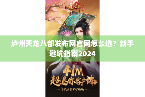 泸州天龙八部发布网官网怎么选？新手避坑指南2024