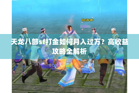 天龙八部sf打金如何月入过万?高收益攻略全解析 天龙八部sf打金如何月入过万?高收益攻略全解析