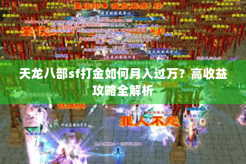 天龙八部sf打金如何月入过万?高收益攻略全解析 天龙八部sf打金如何月入过万?高收益攻略全解析