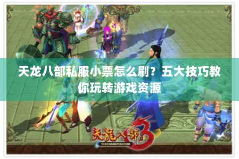 天龙八部私服小票怎么刷？五大技巧教你玩转游戏资源