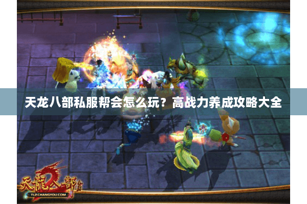 天龙八部私服帮会怎么玩？高战力养成攻略大全