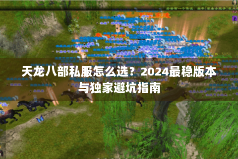 天龙八部私服怎么选？2024最稳版本与独家避坑指南