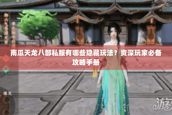 南瓜天龙八部私服有哪些隐藏玩法？资深玩家必备攻略手册