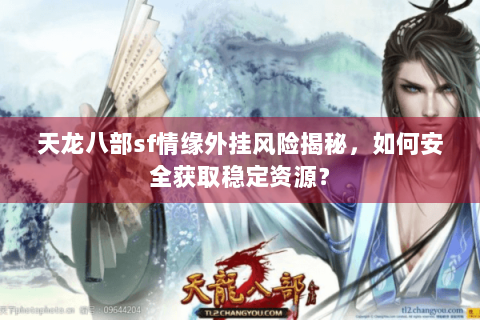 天龙八部sf情缘外挂风险揭秘，如何安全获取稳定资源？