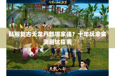 私服复古天龙八部哪家强？十年玩家实测避坑指南