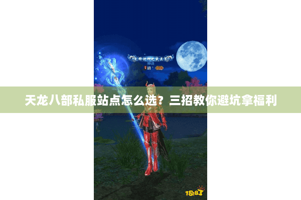 天龙八部私服站点怎么选？三招教你避坑拿福利
