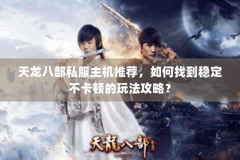 天龙八部私服主机推荐，如何找到稳定不卡顿的玩法攻略？