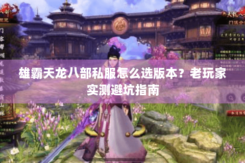 雄霸天龙八部私服怎么选版本？老玩家实测避坑指南
