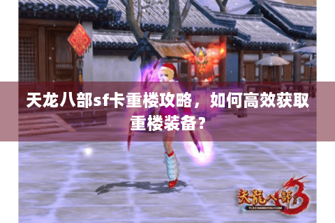 天龙八部sf卡重楼攻略，如何高效获取重楼装备？
