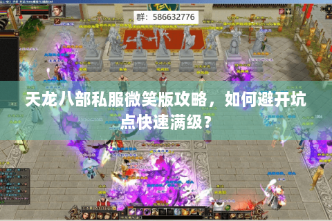 天龙八部私服微笑版攻略，如何避开坑点快速满级？