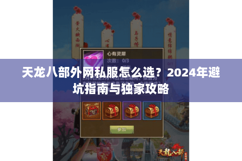 天龙八部外网私服怎么选？2024年避坑指南与独家攻略