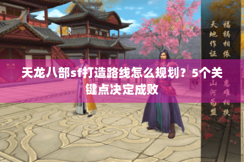 天龙八部sf打造路线怎么规划？5个关键点决定成败