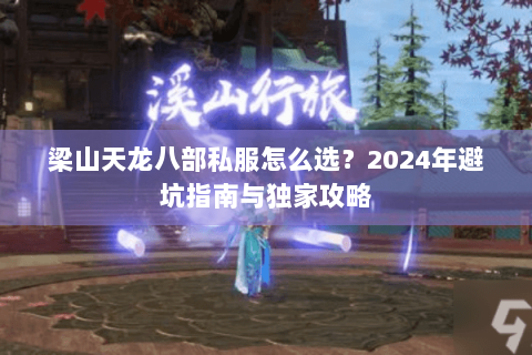 梁山天龙八部私服怎么选？2024年避坑指南与独家攻略