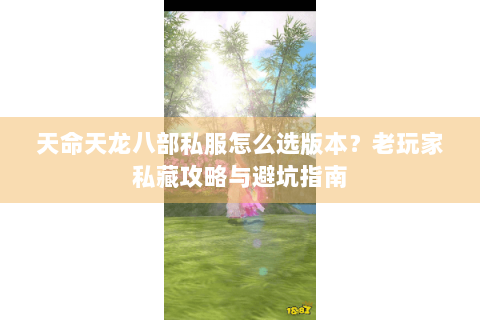 天命天龙八部私服怎么选版本？老玩家私藏攻略与避坑指南
