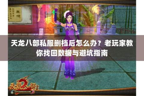 天龙八部私服删档后怎么办？老玩家教你找回数据与避坑指南