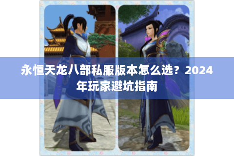 永恒天龙八部私服版本怎么选？2024年玩家避坑指南