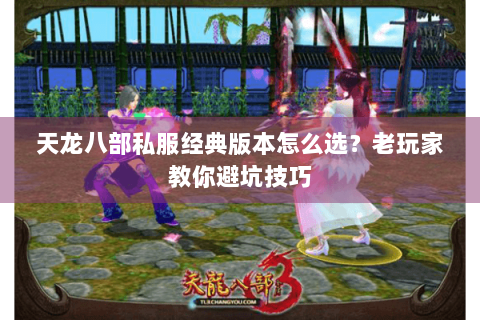天龙八部私服经典版本怎么选？老玩家教你避坑技巧