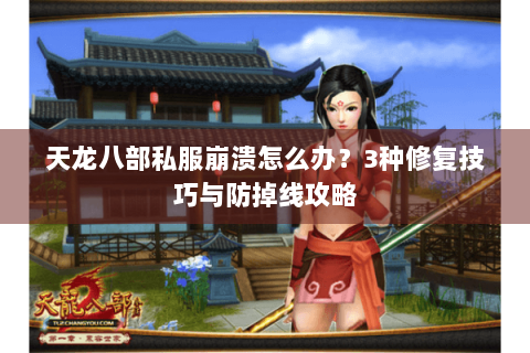 天龙八部私服崩溃怎么办？3种修复技巧与防掉线攻略
