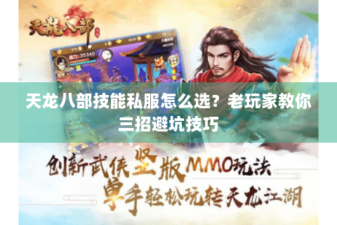 天龙八部技能私服怎么选？老玩家教你三招避坑技巧