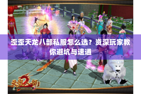 歪歪天龙八部私服怎么选？资深玩家教你避坑与速通