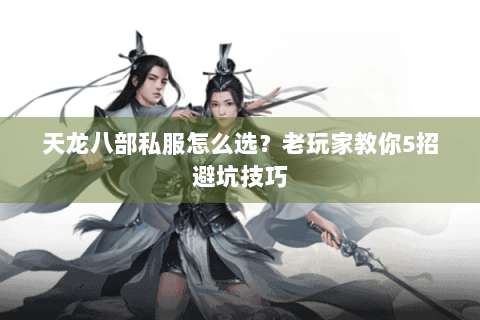 天龙八部私服怎么选？老玩家教你5招避坑技巧